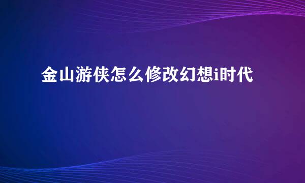 金山游侠怎么修改幻想i时代