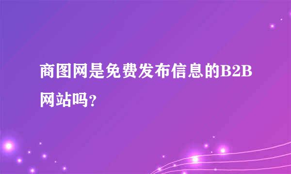 商图网是免费发布信息的B2B网站吗？