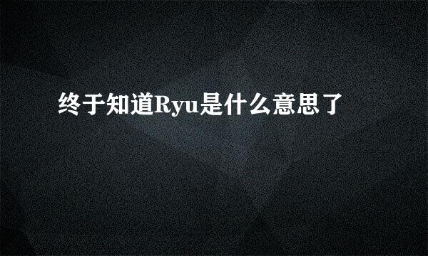 终于知道Ryu是什么意思了