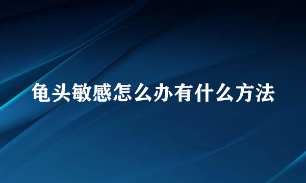 龟头敏感怎么办有什么方法