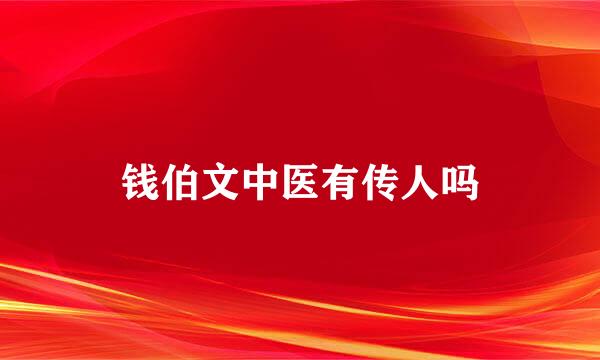 钱伯文中医有传人吗