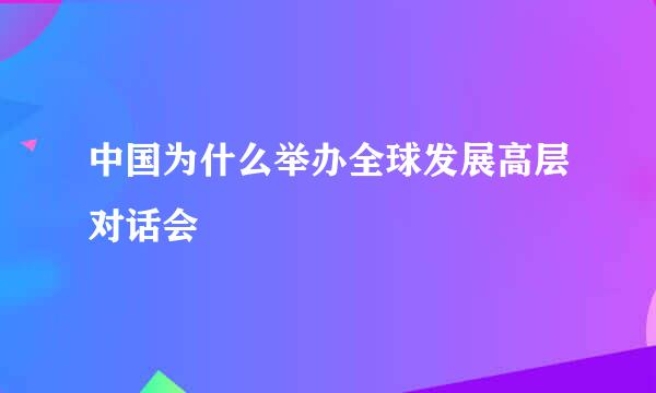 中国为什么举办全球发展高层对话会