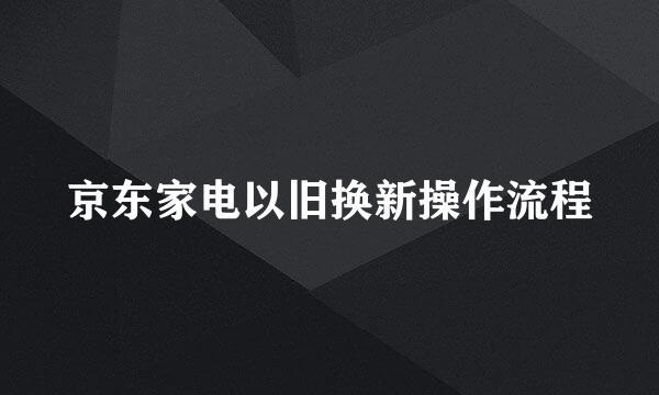 京东家电以旧换新操作流程