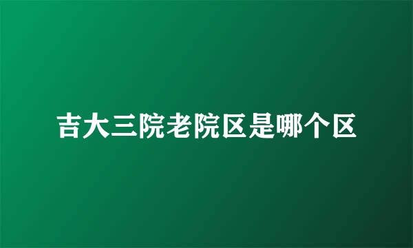 吉大三院老院区是哪个区