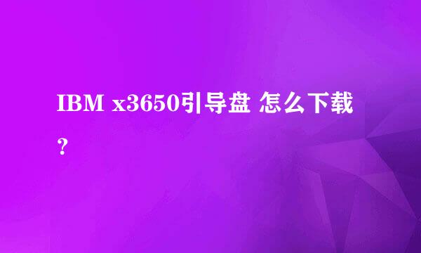 IBM x3650引导盘 怎么下载 ？