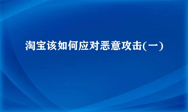 淘宝该如何应对恶意攻击(一)