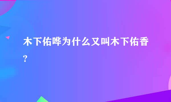 木下佑哗为什么又叫木下佑香?