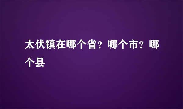 太伏镇在哪个省？哪个市？哪个县