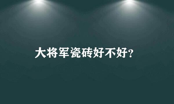 大将军瓷砖好不好？