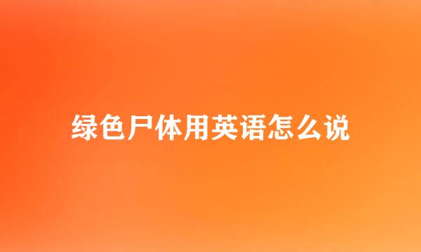 绿色尸体用英语怎么说