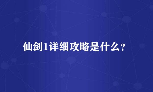 仙剑1详细攻略是什么？