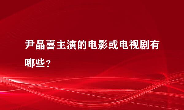 尹晶喜主演的电影或电视剧有哪些？