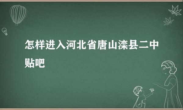 怎样进入河北省唐山滦县二中贴吧