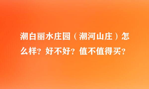 潮白丽水庄园（潮河山庄）怎么样？好不好？值不值得买？