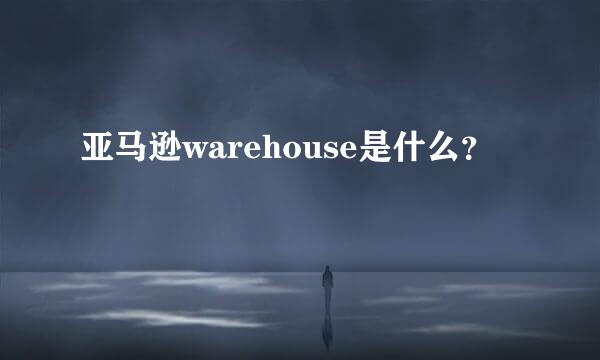 亚马逊warehouse是什么？