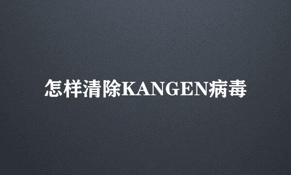 怎样清除KANGEN病毒