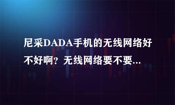 尼采DADA手机的无线网络好不好啊？无线网络要不要钱啊？要的话贵不贵啊？内存大不大啊？