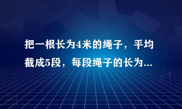 把一根长为4米的绳子，平均截成5段，每段绳子的长为多少分米？