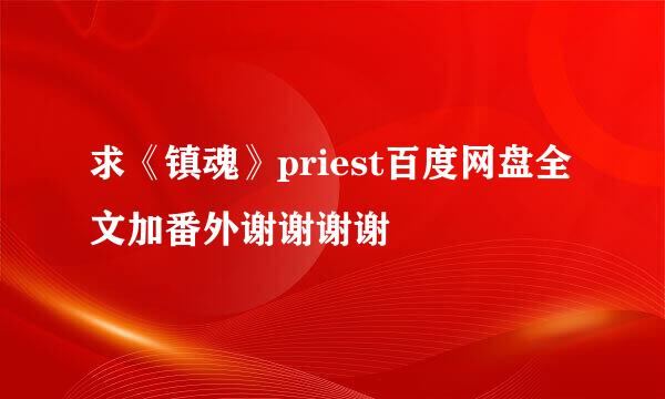 求《镇魂》priest百度网盘全文加番外谢谢谢谢