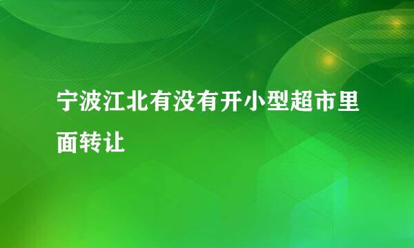 宁波江北有没有开小型超市里面转让