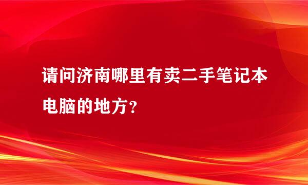 请问济南哪里有卖二手笔记本电脑的地方？