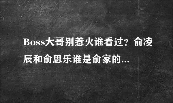 Boss大哥别惹火谁看过？俞凌辰和俞思乐谁是俞家的亲生孩子？谁是捡来的？