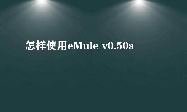 怎样使用eMule v0.50a