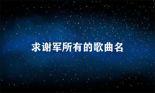 求谢军所有的歌曲名