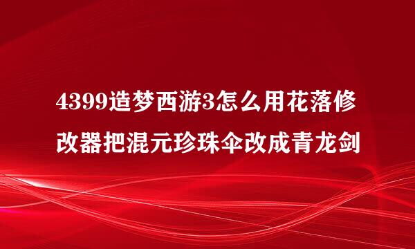 4399造梦西游3怎么用花落修改器把混元珍珠伞改成青龙剑