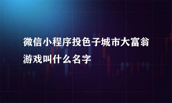 微信小程序投色子城市大富翁游戏叫什么名字