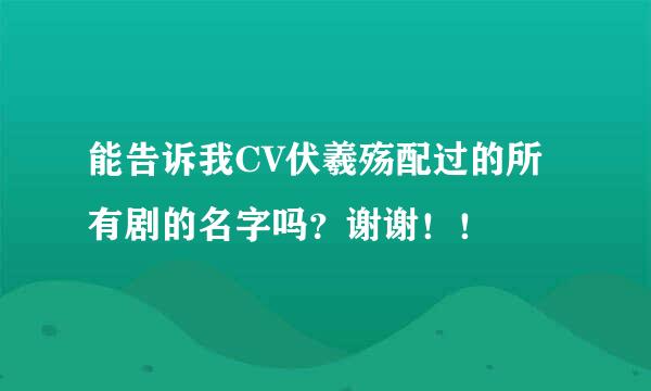 能告诉我CV伏羲殇配过的所有剧的名字吗？谢谢！！