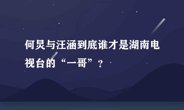 何炅与汪涵到底谁才是湖南电视台的“一哥”？