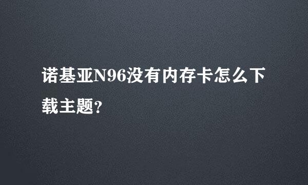 诺基亚N96没有内存卡怎么下载主题？