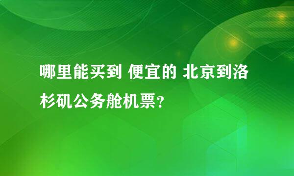 哪里能买到 便宜的 北京到洛杉矶公务舱机票？