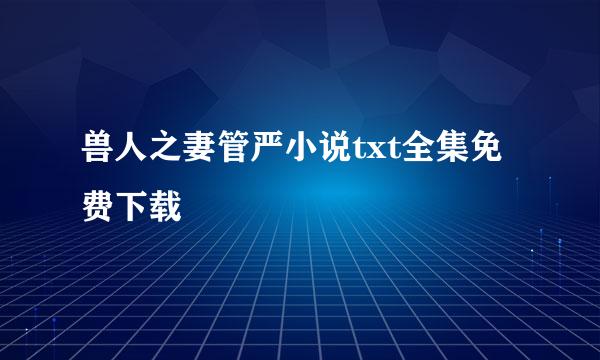 兽人之妻管严小说txt全集免费下载