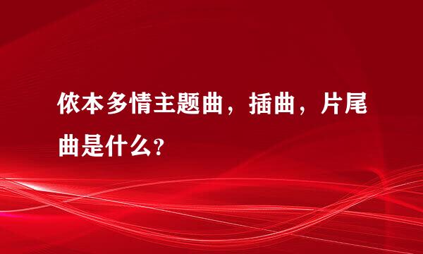 侬本多情主题曲，插曲，片尾曲是什么？