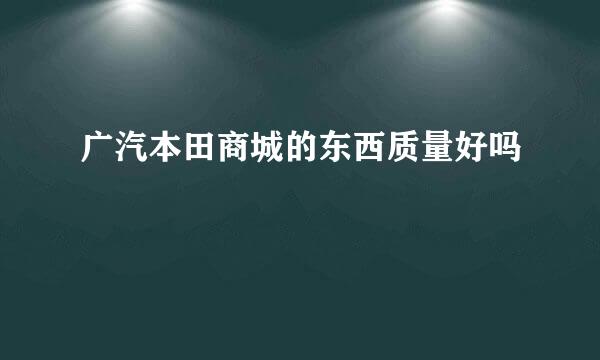 广汽本田商城的东西质量好吗