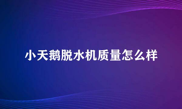 小天鹅脱水机质量怎么样