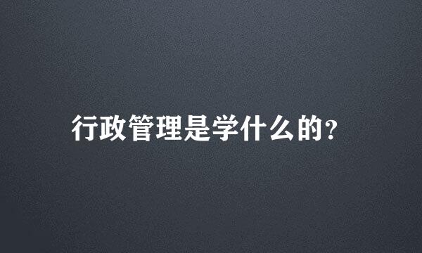 行政管理是学什么的？