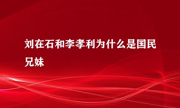 刘在石和李孝利为什么是国民兄妹