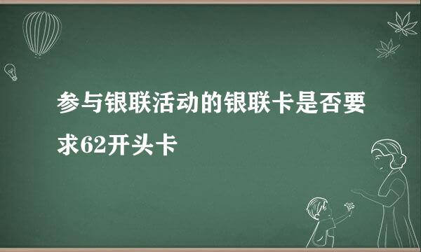 参与银联活动的银联卡是否要求62开头卡