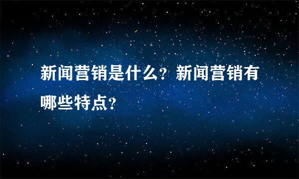 新闻营销是什么？新闻营销有哪些特点？