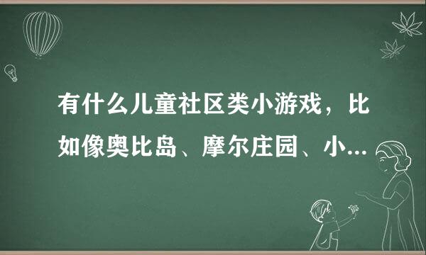 有什么儿童社区类小游戏，比如像奥比岛、摩尔庄园、小花仙和洛克王国等等。最好不要下载，适合女生。