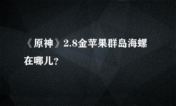 《原神》2.8金苹果群岛海螺在哪儿？