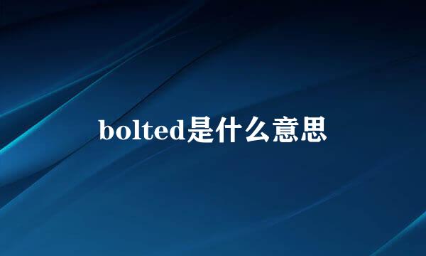 bolted是什么意思