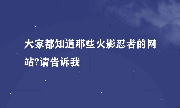 大家都知道那些火影忍者的网站?请告诉我