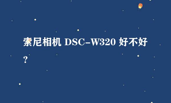 索尼相机 DSC-W320 好不好？