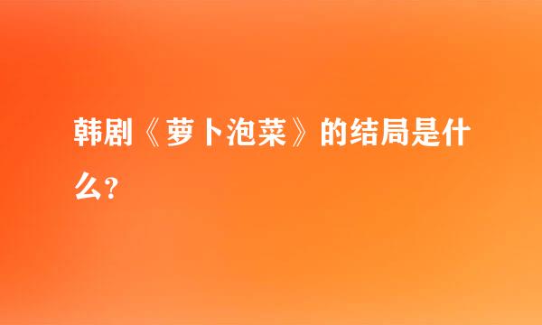 韩剧《萝卜泡菜》的结局是什么？