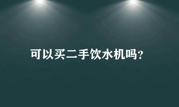 可以买二手饮水机吗？