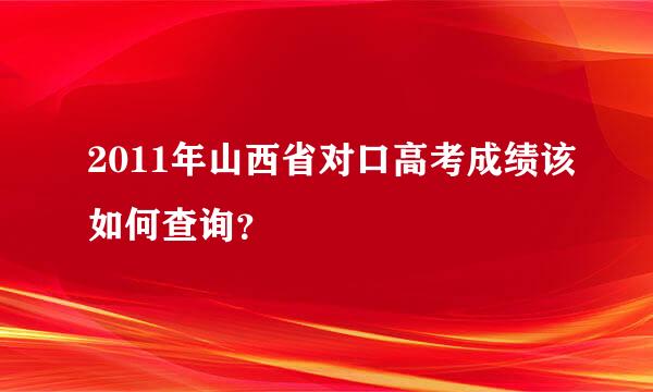 2011年山西省对口高考成绩该如何查询？